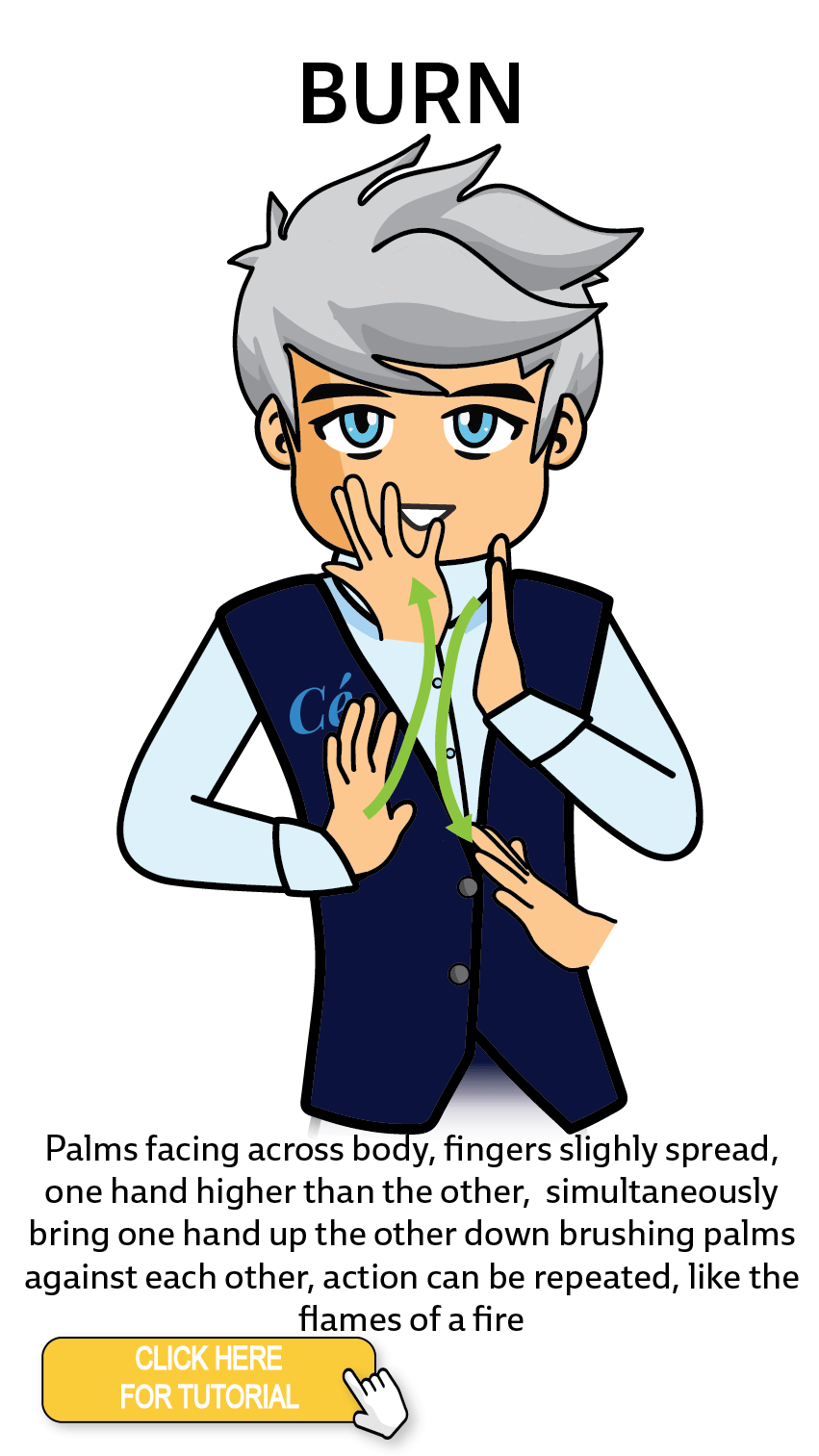 The Cérge character performing sign language for the word Burn. The Keyword Sign instructions are: Palms facing across body, fingers slightly spread, one hand higher than the other, simultaneously bring one hand up the other down brushing palms against each other, action can be repeated, like the flames of a fire.